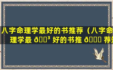 八字命理学最好的书推荐（八字命理学最 🌳 好的书推 💐 荐知乎）